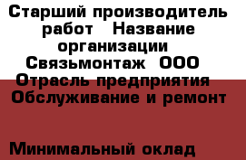 Старший производитель работ › Название организации ­ Связьмонтаж, ООО › Отрасль предприятия ­ Обслуживание и ремонт › Минимальный оклад ­ 70 000 - Все города Работа » Вакансии   . Мордовия респ.